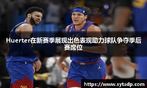 Huerter在新赛季展现出色表现助力球队争夺季后赛席位